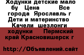 Ходунки детские мало бу › Цена ­ 500 - Все города, Ярославль г. Дети и материнство » Качели, шезлонги, ходунки   . Пермский край,Красновишерск г.
